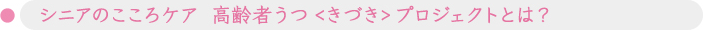 シニアのこころケア高齢者うつ<きづき>プロジェクトとは？